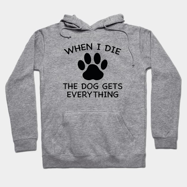 When I Die The Dog Gets Everything Hoodie by AmazingVision